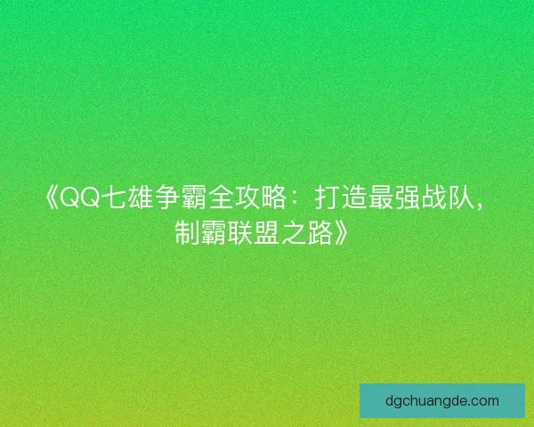 《QQ七雄争霸全攻略：打造最强战队，制霸联盟之路》