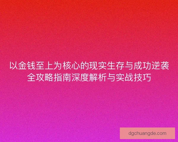 以金钱至上为核心的现实生存与成功逆袭全攻略指南深度解析与实战技巧 以金钱至上为核心的现实生存与成功逆袭全攻略指南深度解析与实战技巧