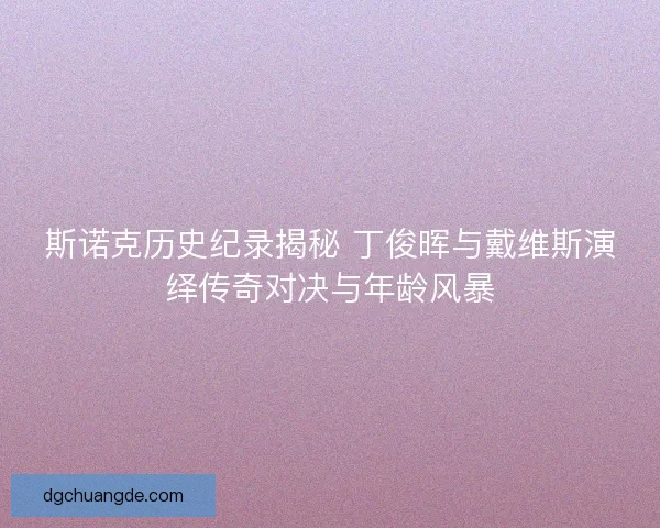 斯诺克历史纪录揭秘 丁俊晖与戴维斯演绎传奇对决与年龄风暴