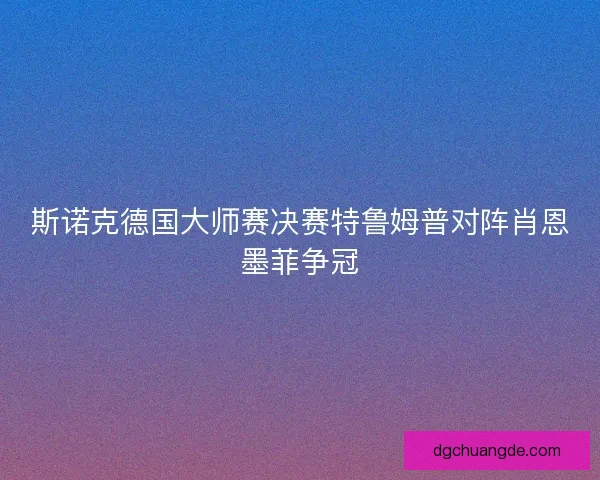 斯诺克德国大师赛决赛特鲁姆普对阵肖恩墨菲争冠
