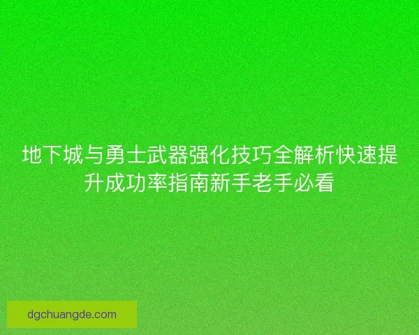 地下城与勇士武器强化技巧全解析快速提升成功率指南新手老手必看 地下城与勇士武器强化技巧全解析快速提升成功率指南新手老手必看
