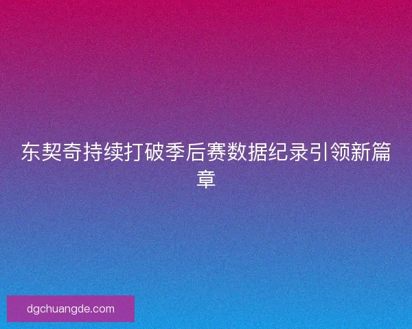 东契奇持续打破季后赛数据纪录引领新篇章