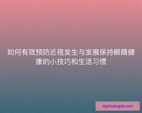 如何有效预防近视发生与发展保持眼睛健康的小技巧和生活习惯