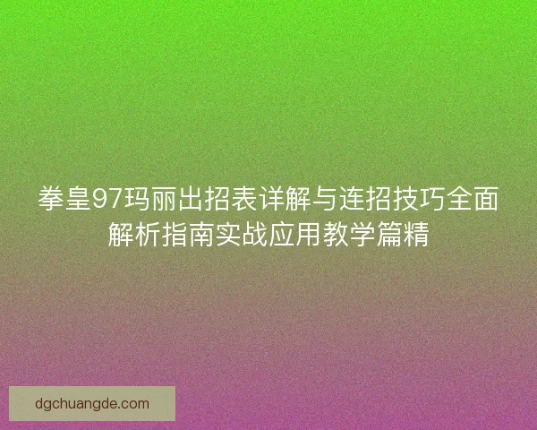 拳皇97玛丽出招表详解与连招技巧全面解析指南实战应用教学篇精