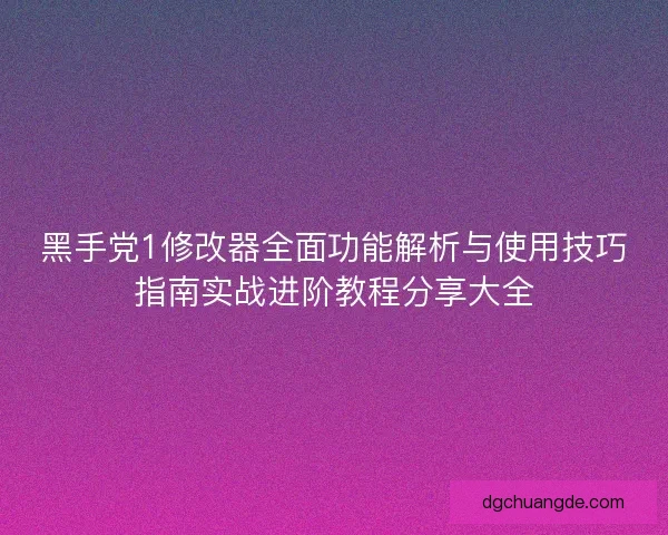 黑手党1修改器全面功能解析与使用技巧指南实战进阶教程分享大全 黑手党1修改器全面功能解析与使用技巧指南实战进阶教程分享大全