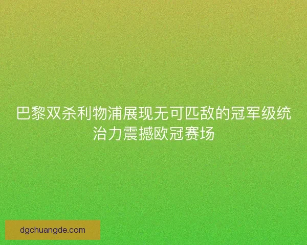 巴黎双杀利物浦展现无可匹敌的冠军级统治力震撼欧冠赛场 巴黎双杀利物浦展现无可匹敌的冠军级统治力震撼欧冠赛场